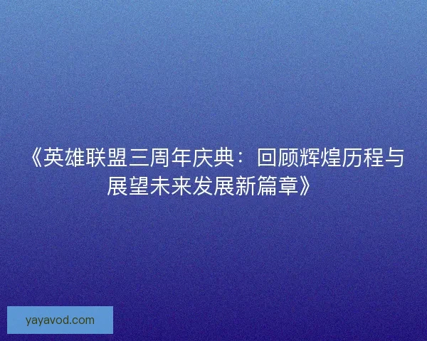 《英雄联盟三周年庆典：回顾辉煌历程与展望未来发展新篇章》