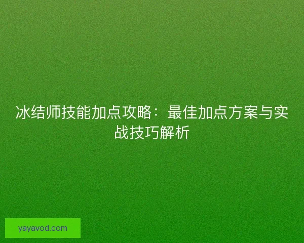 冰结师技能加点攻略：最佳加点方案与实战技巧解析