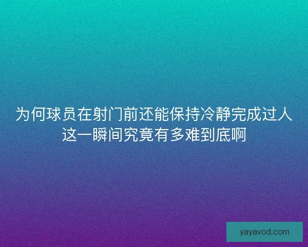 为何球员在射门前还能保持冷静完成过人这一瞬间究竟有多难到底啊